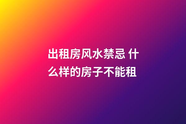 出租房风水禁忌 什么样的房子不能租